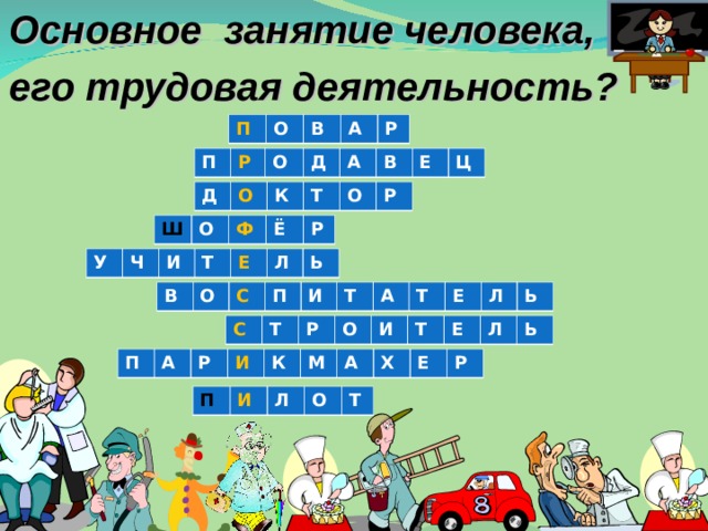 Основное занятие человека, его трудовая деятельность? П О В А Р П Р О Д А В Е Ц Д О К Т О Р Ш О Ф Ё Р У Ч И Т Е Л Ь В О С П И Т А Т Е Л Ь С Т Р О И Т Е Л Ь П А Р И К М А Х Е Р П И Л О Т 