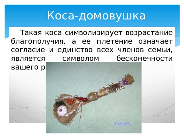 Коса-домовушка  Такая коса символизирует возрастание благополучия, а ее плетение означает согласие и единство всех членов семьи, является символом бесконечности вашего рода. 