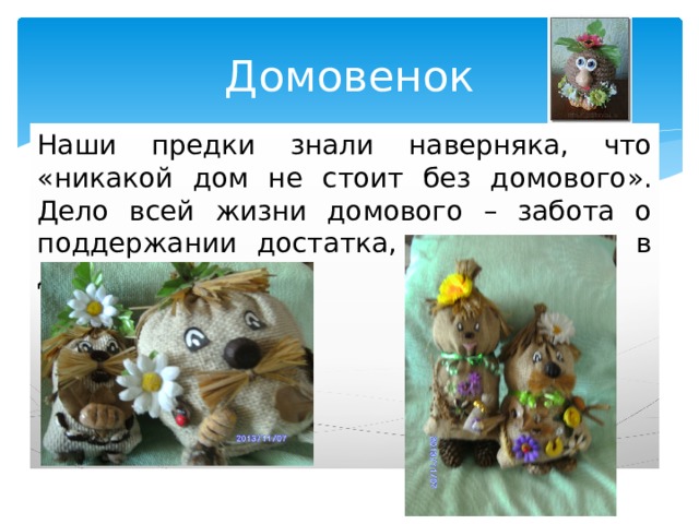 Домовенок Наши предки знали наверняка, что «никакой дом не стоит без домового». Дело всей жизни домового – забота о поддержании достатка, уюта и лада в доме. 