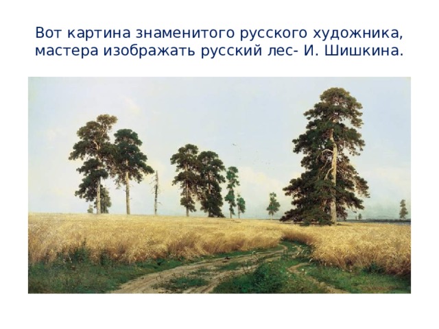 Вот картина знаменитого русского художника, мастера изображать русский лес- И. Шишкина. 