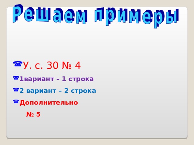 У. с. 30 № 4 1вариант – 1 строка 2 вариант – 2 строка Дополнительно № 5  Физминутка  