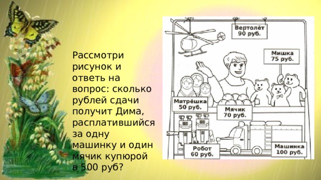 Рассмотри рисунок и ответь на вопрос: сколько рублей сдачи получит Дима, расплатившийся за одну машинку и один мячик купюрой в 500 руб? 