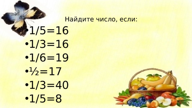 Найдите число, если: 1/5=16 1/3=16 1/6=19 ½=17 1/3=40 1/5=8 