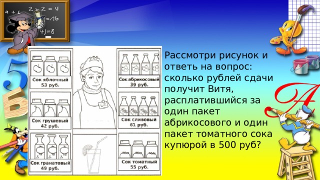 Рассмотри рисунок и ответь на вопрос: сколько рублей сдачи получит Витя, расплатившийся за один пакет абрикосового и один пакет томатного сока купюрой в 500 руб? 