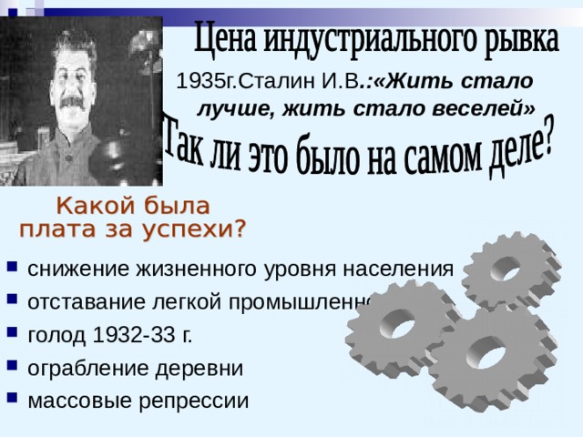 1935г.Сталин И.В .:«Жить стало лучше, жить стало веселей» снижение жизненного уровня населения отставание легкой промышленности голод 1932-33 г. ограбление деревни массовые репрессии 