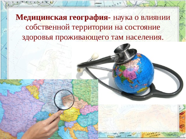 Медицинская география- наука о влиянии собственной территории на состояние здоровья проживающего там населения.  