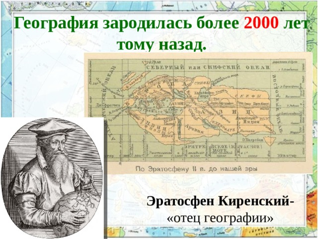География зародилась более 2000 лет тому назад. Эратосфен Киренский- «отец географии» 