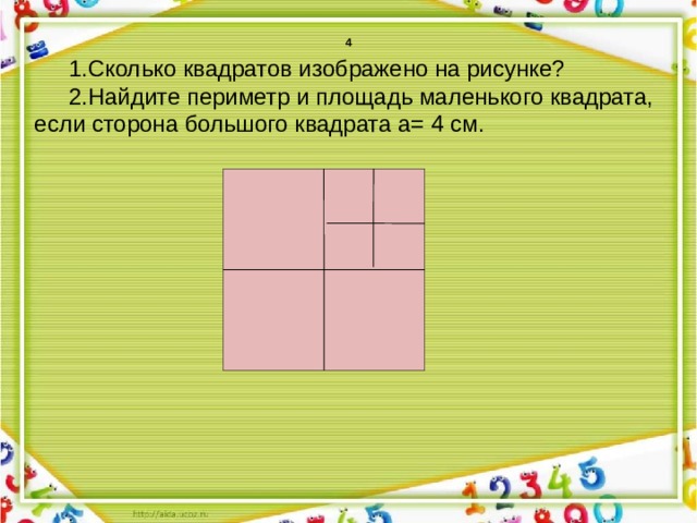 4 1.Сколько квадратов изображено на рисунке? 2.Найдите периметр и площадь маленького квадрата, если сторона большого квадрата а= 4 см.