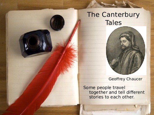 The Canterbury Tales Geoffrey Chaucer Some people travel together and tell different stories to each other. 