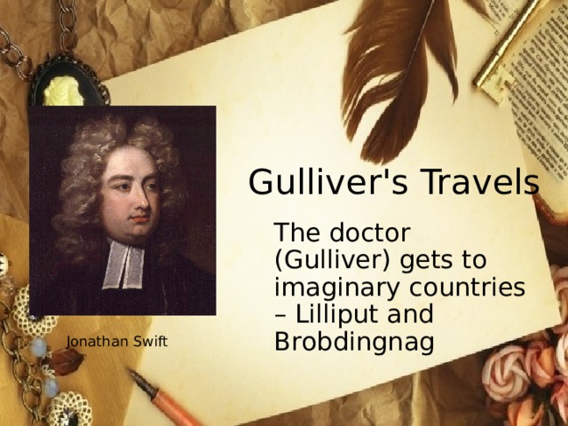 Gulliver's Travels  The doctor (Gulliver) gets to imaginary countries – Lilliput and Brobdingnag Jonathan Swift 