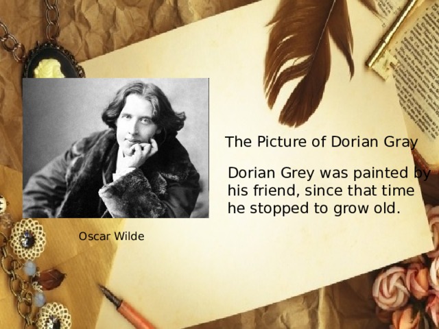 The Picture of Dorian Gray Dorian Grey was painted by his friend, since that time he stopped to grow old. Oscar Wilde 