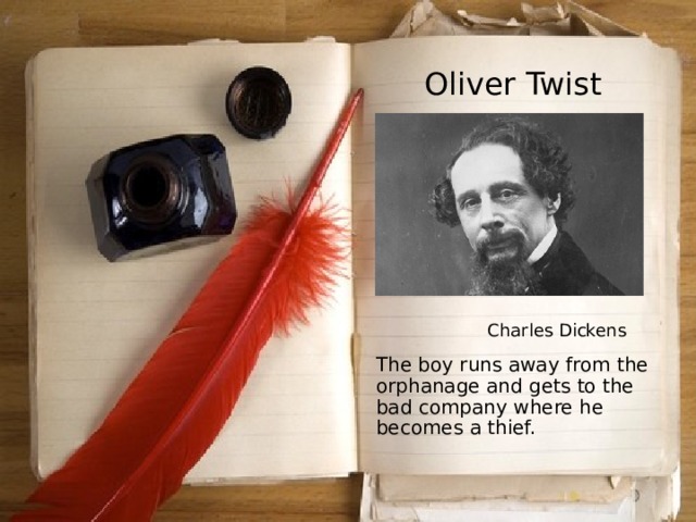 Oliver Twist Charles Dickens  The boy runs away from the orphanage and gets to the bad company where he becomes a thief. 
