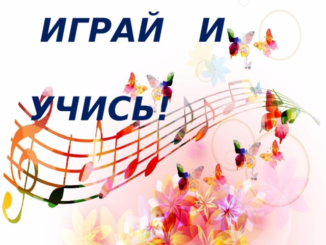 ИГРАЙ И  УЧИСЬ!