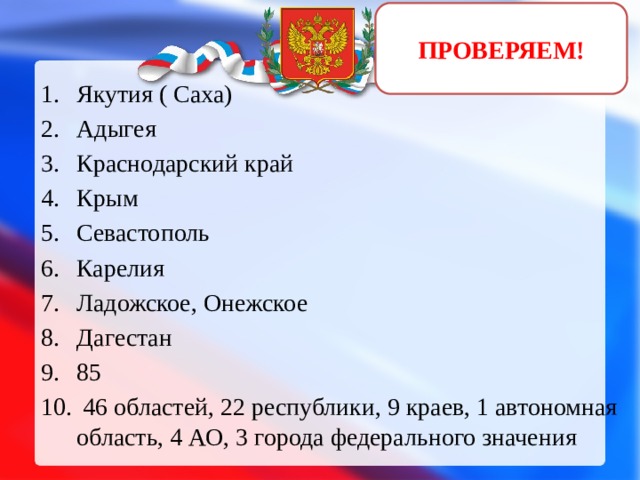 ПРОВЕРЯЕМ! Якутия ( Саха) Адыгея Краснодарский край Крым Севастополь Карелия Ладожское, Онежское Дагестан 85  46 областей, 22 республики, 9 краев, 1 автономная область, 4 АО, 3 города федерального значения 