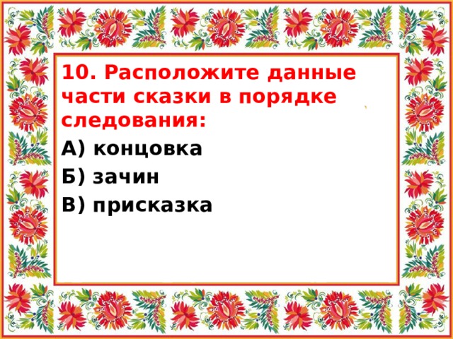 10. Расположите данные части сказки в порядке следования: А) концовка Б) зачин В) присказка 