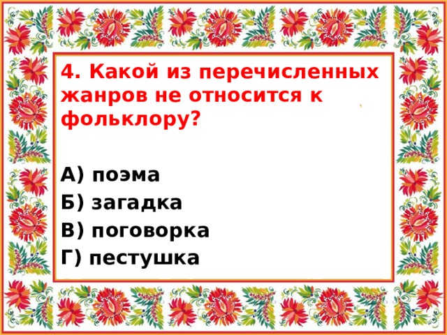4. Какой из перечисленных жанров не относится к фольклору? А) поэма Б) загадка В) поговорка Г) пестушка 