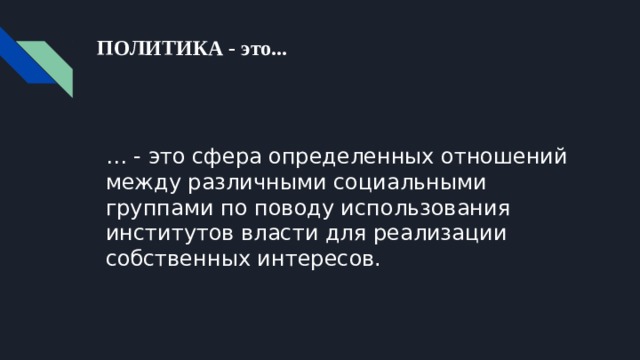 ПОЛИТИКА - это... … - это сфера определенных отношений между различными социальными группами по поводу использования институтов власти для реализации собственных интересов. 