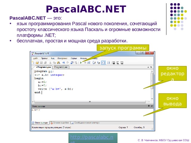 PascalABC.NET PascalABC.NET — это: язык программирования Pascal нового поколения, сочетающий простоту классического языка Паскаль и огромные возможности платформы .NET; бесплатная, простая и мощная среда разработки. запуск программы окно редактора окно вывода 