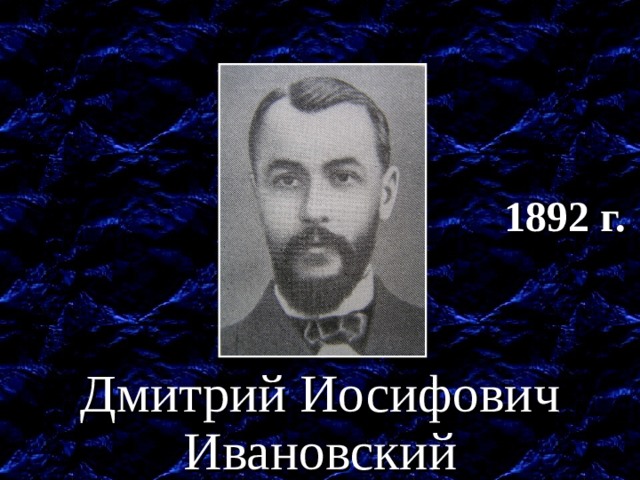 1892 г. Открыл вирусы. Дмитрий Иосифович Ивановский  