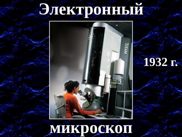 Электронный 1932 г. Создание электронного микроскопа. микроскоп  