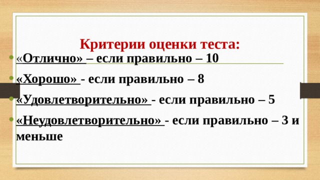 Критерии оценки теста: « Отлично» – если правильно – 10 «Хорошо» - если правильно – 8 «Удовлетворительно» - если правильно – 5 «Неудовлетворительно» - если правильно – 3 и меньше 