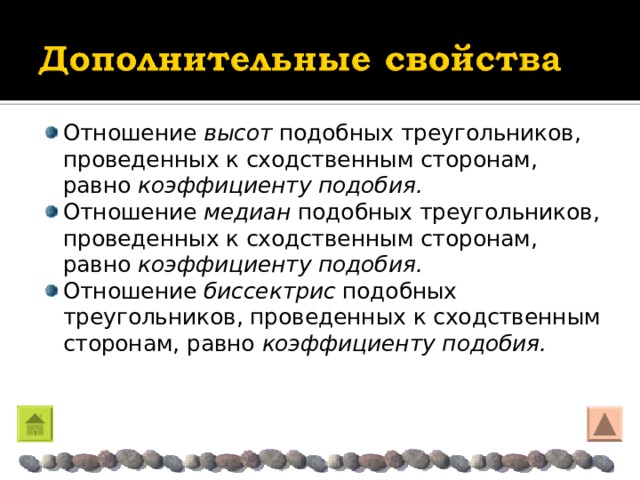 Отношение высот подобных треугольников, проведенных к сходственным сторонам, равно коэффициенту подобия. Отношение медиан подобных треугольников, проведенных к сходственным сторонам, равно коэффициенту подобия.  Отношение биссектрис подобных треугольников, проведенных к сходственным сторонам, равно коэффициенту подобия. 