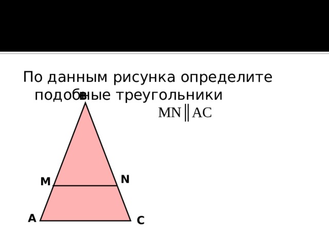 По данным рисунка определите подобные треугольники  MN ║AC В N М А С 