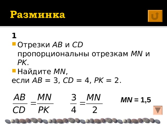 1 Отрезки AB и CD пропорциональны отрезкам MN и PK . Найдите MN , если AB = 3, CD = 4, PK  = 2. MN = 1,5  