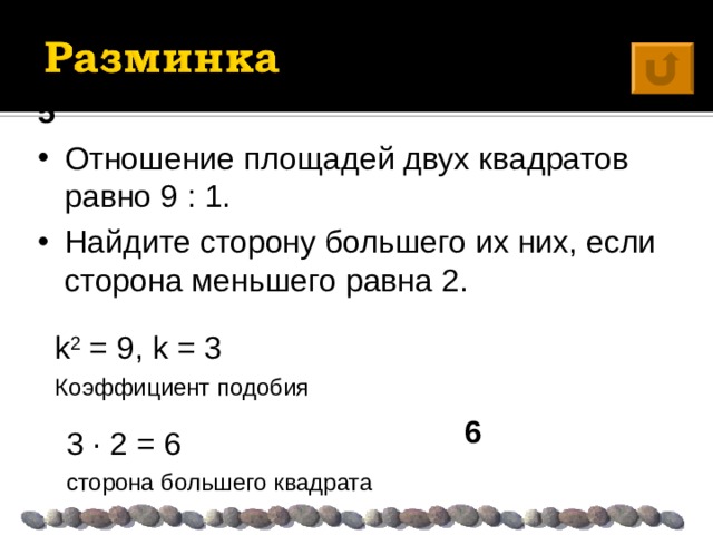 5 Отношение площадей двух квадратов равно 9 : 1. Найдите сторону большего их них, если сторона меньшего равна 2. k 2 = 9, k = 3 Коэффициент подобия 6 3 · 2 = 6 сторона большего квадрата 