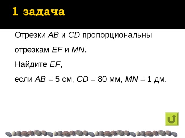 Отрезки AB и CD  пропорциональны отрезкам EF и MN . Найдите EF ,  если AB = 5 см, CD = 80 мм, MN  = 1 дм. 