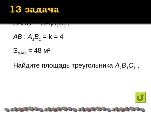 Δ ABC  ~  Δ A 1 B 1 C 1 , AB : A 1 B 1 = k = 4 S Δ ABC = 48 м 2 . Найдите площадь треугольника A 1 B 1 C 1 . 