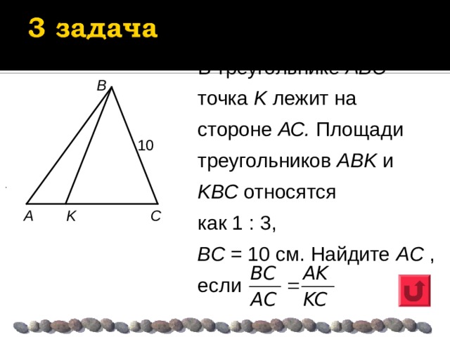 В треугольнике ABC точка K лежит на стороне АС. Площади треугольников АВK и KВС относятся как 1 : 3, ВС = 10 см. Найдите AC  , если B 10 .  . A K C 