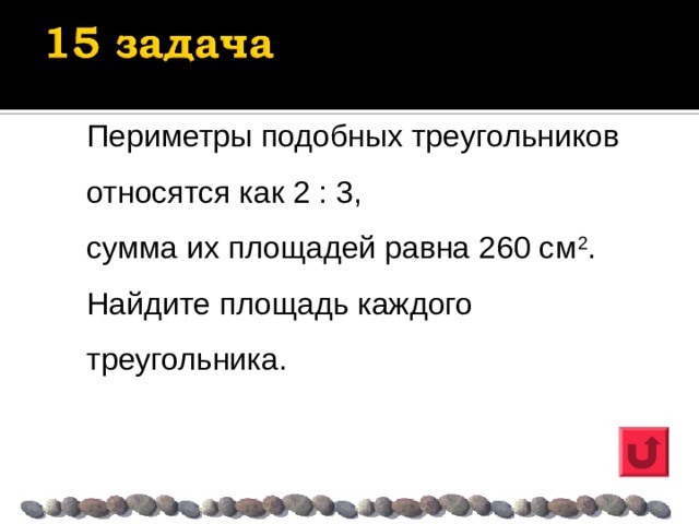 Периметры подобных треугольников относятся как 2 : 3, сумма их площадей равна 260 см 2 . Найдите площадь каждого треугольника. 