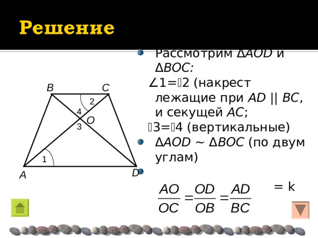 Рассмотрим  Δ AOD  и  Δ BOC :   1=  2 (накрест лежащие при AD  ||  BC , и секущей AC ;   3=  4 (вертикальные) Δ AOD ~ Δ BOC  (по двум углам)   = k C B 2 4 O 3 1 D A 
