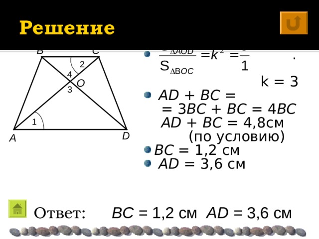  .  k = 3   AD + BC  =  = 3 BC + BC = 4 BC  AD + BC  = 4,8 см  (по условию) B C BC  =  1,2 см  AD =  3,6 см 2 4 O 3 1 D A Ответ: BC  =  1,2 см AD =  3,6 см  