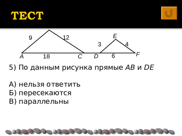 B E 12 9  4 3 F 6 D A C 18 5) По данным рисунка прямые AB и DE  А) нельзя ответить Б) пересекаются В) параллельны 