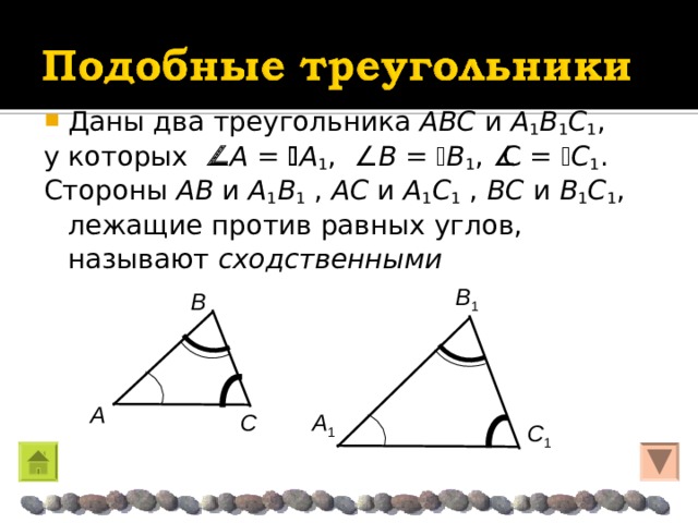 Даны два треугольника A Β C и A 1 Β 1 C 1 , у которых  A =  A 1 ,  Β =  Β 1 ,  C =  C 1 . Стороны A Β и A 1 Β 1 , AC и A 1 C 1 , Β C и Β 1 C 1 , лежащие против равных углов,  называют сходственными Β 1 Β A A 1 C  C 1 