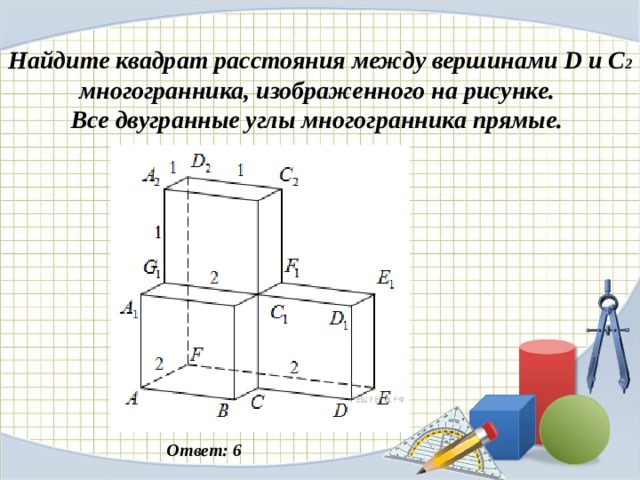 Найдите квадрат расстояния между вершинами d и c2 многогранника изображенного на рисунке все углы