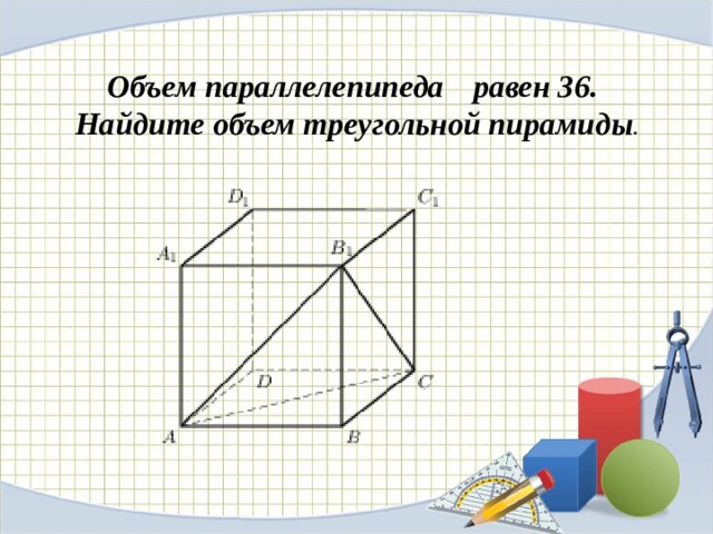 Объем параллелепипеда    равен 36. Найдите объем треугольной пирамиды . 