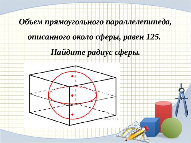 Объем прямоугольного параллелепипеда, описанного около сферы, равен 125. Найдите радиус сферы. 