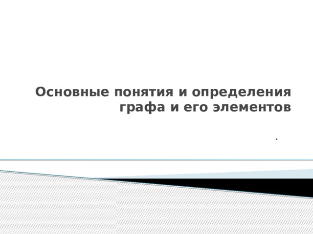  Основные понятия и определения графа и его элементов . 