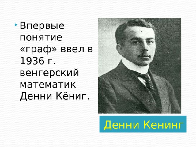 Впервые понятие «граф» ввел в 1936 г. венгерский математик Денни Кёниг. Денни Кенинг 