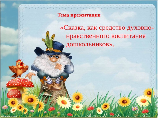 Тема презентации «Сказка, как средство духовно-нравственного воспитания дошкольников». 