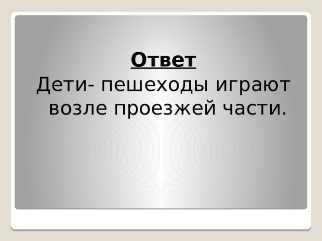  Ответ Дети- пешеходы играют возле проезжей части. 