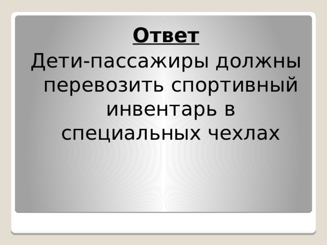 Ответ Дети-пассажиры должны перевозить спортивный инвентарь в специальных чехлах 