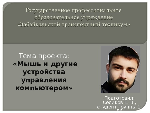 Тема проекта:  «Мышь и другие устройства управления компьютером» Подготовил: Селиков Е. В., студент группы 1-56 