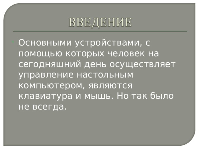 Основными устройствами, с помощью которых человек на сегодняшний день осуществляет управление настольным компьютером, являются клавиатура и мышь. Но так было не всегда. 