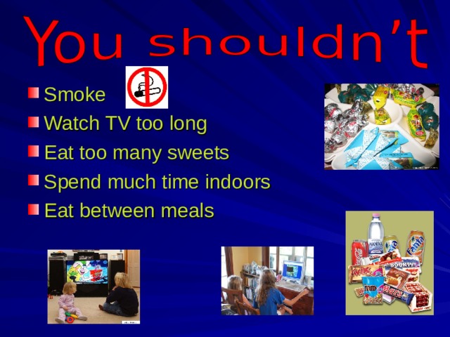 Smoke Watch TV too long Eat too many sweets Spend much time indoors Eat between meals 