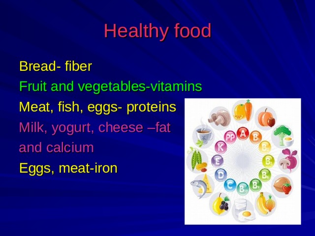 Healthy food Bread- fiber Fruit and vegetables-vitamins Meat, fish, eggs- proteins Milk, yogurt, cheese –fat and calcium Eggs, meat-iron 