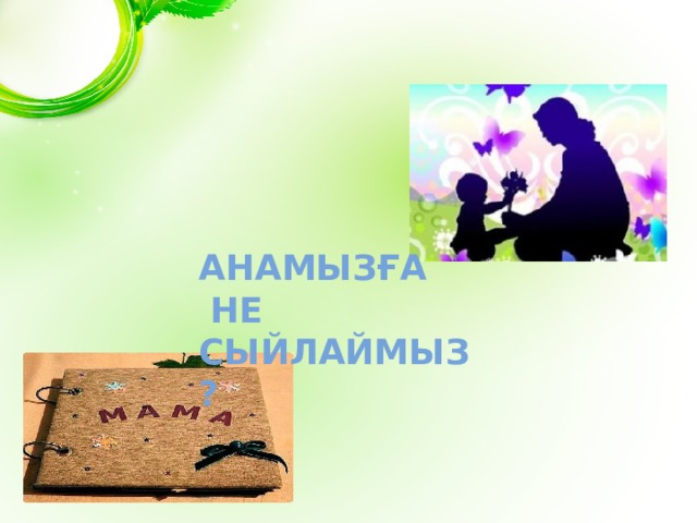 Анамызға  не сыйлаймыз? 
